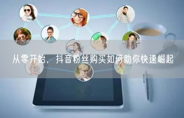 从零开始，抖音粉丝购买如何助你快速崛起