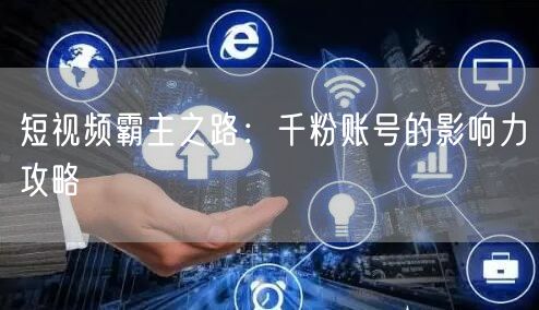 短视频霸主之路：千粉账号的影响力攻略