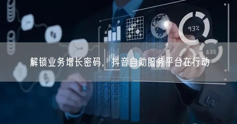 解锁业务增长密码，抖音自助服务平台在行动