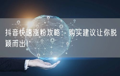 抖音快速涨粉攻略：购买建议让你脱颖而出！