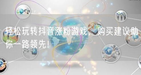 轻松玩转抖音涨粉游戏，购买建议助你一路领先！