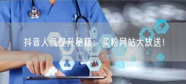 抖音人气提升秘籍：买粉网站大放送！