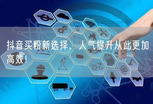 抖音买粉新选择，人气提升从此更加高效！