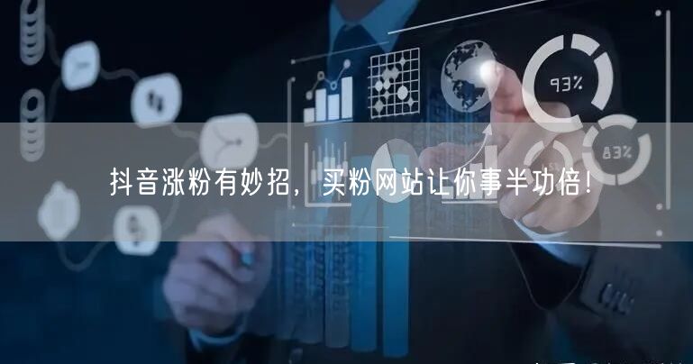 抖音涨粉有妙招，买粉网站让你事半功倍！