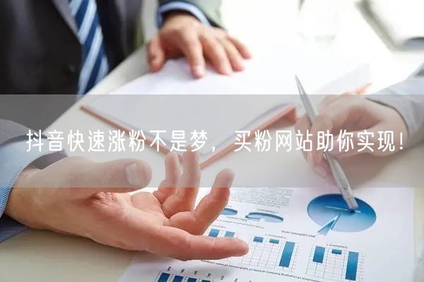 抖音快速涨粉不是梦，买粉网站助你实现！