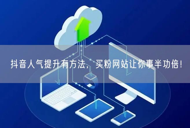 抖音人气提升有方法，买粉网站让你事半功倍！