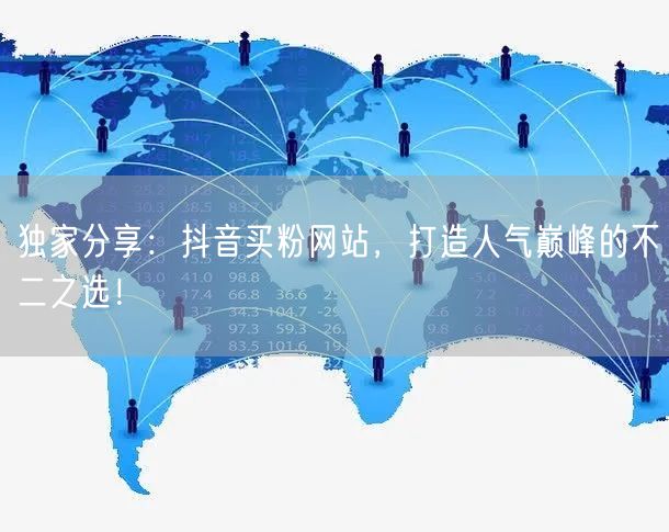 独家分享：抖音买粉网站，打造人气巅峰的不二之选！