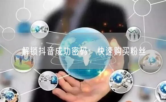 解锁抖音成功密码：快速购买粉丝