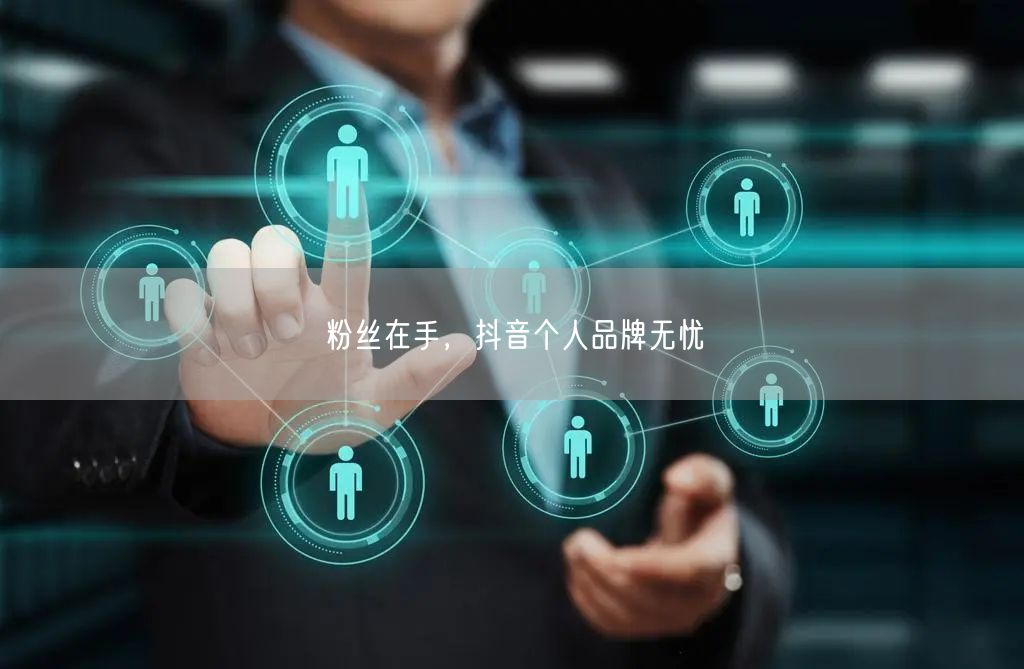 粉丝在手，抖音个人品牌无忧