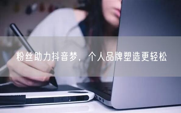 粉丝助力抖音梦，个人品牌塑造更轻松