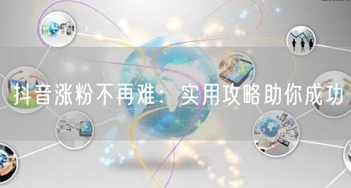 抖音涨粉不再难：实用攻略助你成功