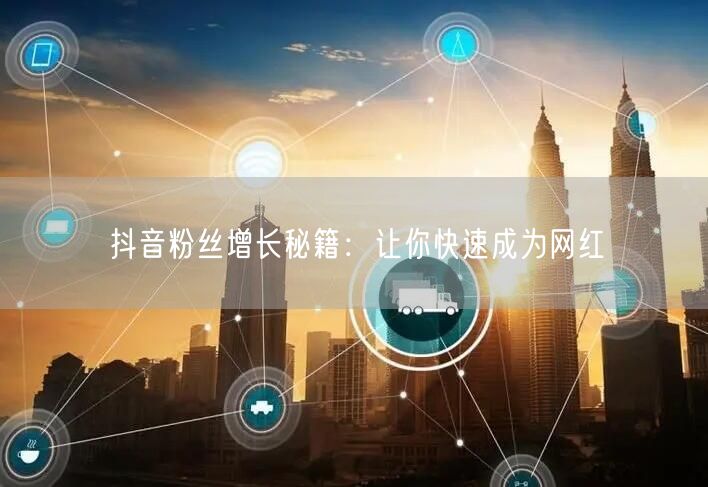 抖音粉丝增长秘籍：让你快速成为网红