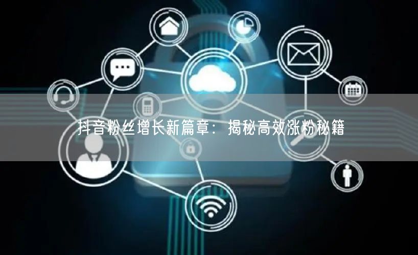 抖音粉丝增长新篇章：揭秘高效涨粉秘籍