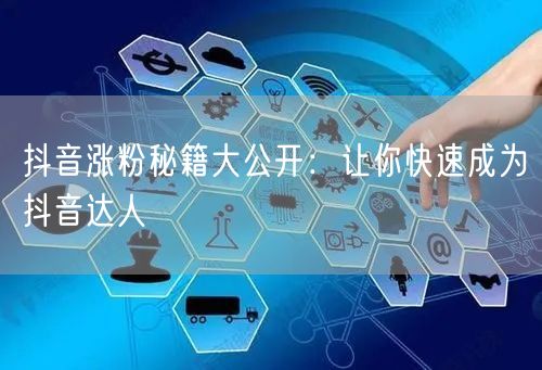 抖音涨粉秘籍大公开：让你快速成为抖音达人