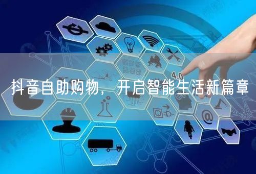 抖音自助购物，开启智能生活新篇章