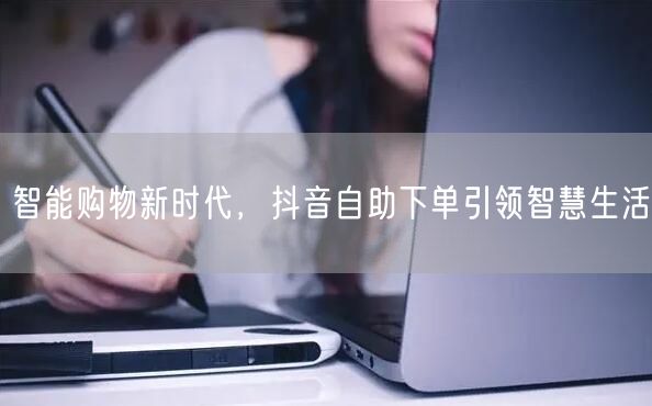 智能购物新时代，抖音自助下单引领智慧生活