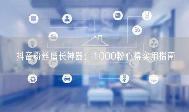 抖音粉丝增长神器：1000粉心得实用指南