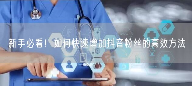 新手必看！如何快速增加抖音粉丝的高效方法