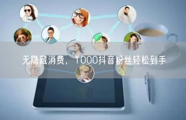 无隐藏消费，1000抖音粉丝轻松到手