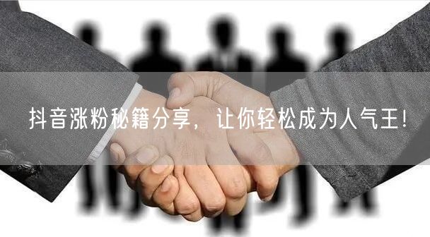 抖音涨粉秘籍分享，让你轻松成为人气王！