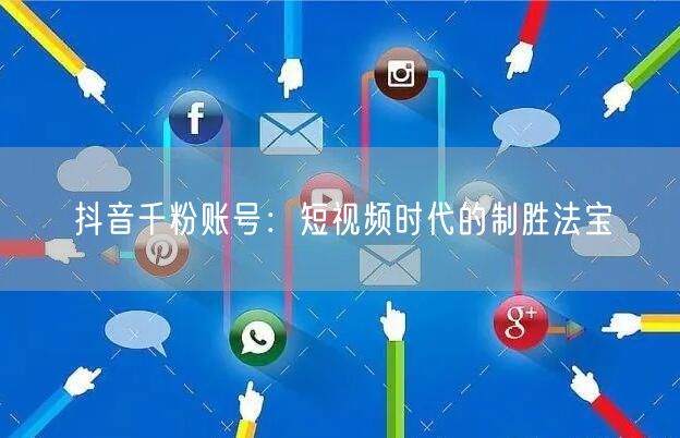抖音千粉账号：短视频时代的制胜法宝