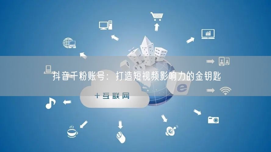 抖音千粉账号：打造短视频影响力的金钥匙