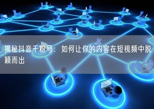 揭秘抖音千粉号：如何让你的内容在短视频中脱颖而出