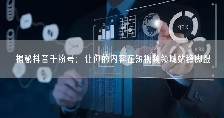 揭秘抖音千粉号：让你的内容在短视频领域站稳脚跟