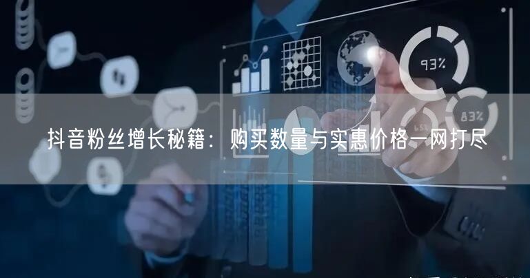 抖音粉丝增长秘籍：购买数量与实惠价格一网打尽
