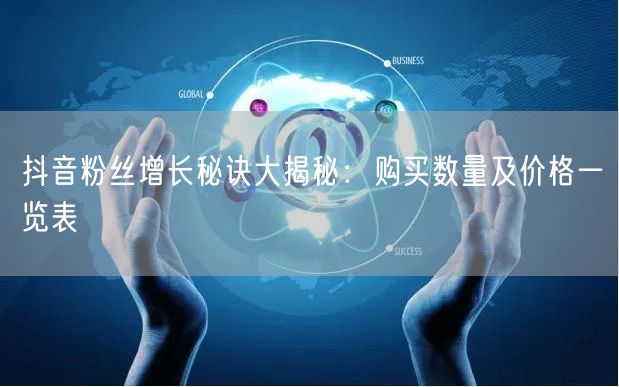 抖音粉丝增长秘诀大揭秘：购买数量及价格一览表
