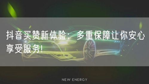 抖音买赞新体验：多重保障让你安心享受服务!