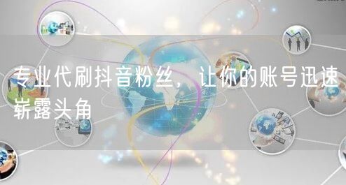 专业代刷抖音粉丝，让你的账号迅速崭露头角