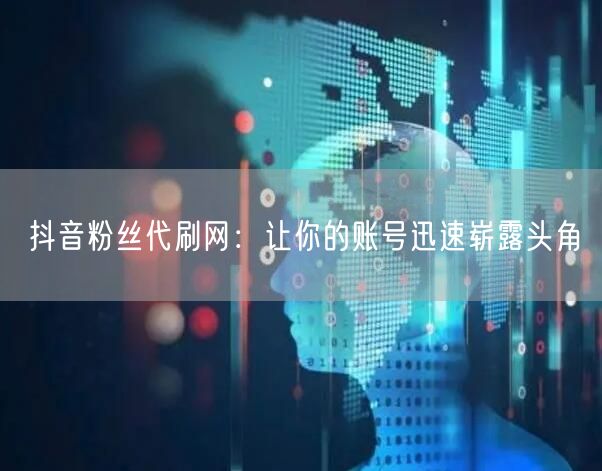 抖音粉丝代刷网：让你的账号迅速崭露头角
